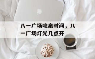八一广场喷泉时间，八一广场灯光几点开