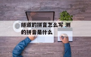 隧道的拼音怎么写 测的拼音是什么