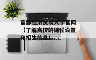 首都经济贸易大学官网（了解高校的课程设置和招生信息）