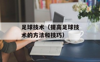 足球技术（提高足球技术的方法和技巧）