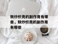 麸炒枳壳的副作用有哪些，麸炒枳壳的副作用有哪些