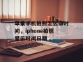苹果手机拍照怎么带时间，iphone拍照显示时间日期