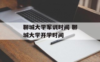 聊城大学军训时间 聊城大学开学时间