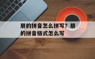 朋的拼音怎么拼写？朋的拼音格式怎么写