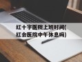 红十字医院上班时间(红会医院中午休息吗)