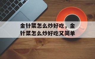 金针菜怎么炒好吃，金针菜怎么炒好吃又简单
