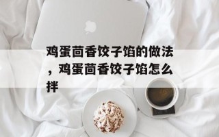 鸡蛋茴香饺子馅的做法，鸡蛋茴香饺子馅怎么拌