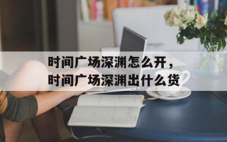 时间广场深渊怎么开，时间广场深渊出什么货