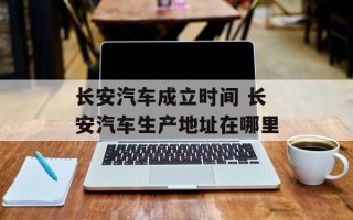 长安汽车成立时间 长安汽车生产地址在哪里