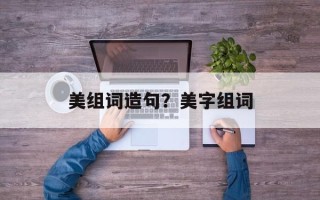 美组词造句？美字组词