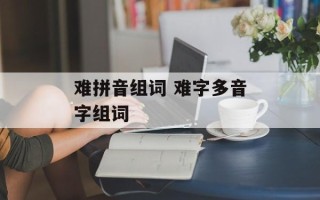 难拼音组词 难字多音字组词