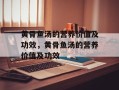 黄骨鱼汤的营养价值及功效，黄骨鱼汤的营养价值及功效