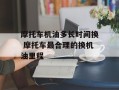 摩托车机油多长时间换 摩托车最合理的换机油里程