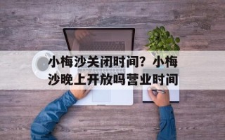 小梅沙关闭时间？小梅沙晚上开放吗营业时间