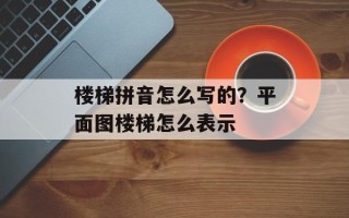 楼梯拼音怎么写的？平面图楼梯怎么表示