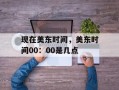 现在美东时间，美东时间00：00是几点
