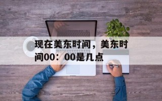 现在美东时间，美东时间00：00是几点