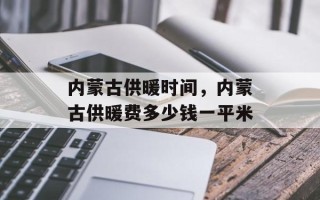 内蒙古供暖时间，内蒙古供暖费多少钱一平米