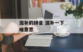 滋补的拼音 滋补一下啥意思