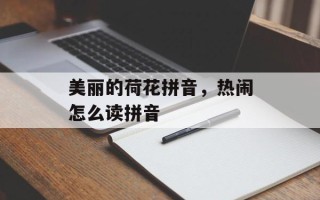 美丽的荷花拼音，热闹怎么读拼音