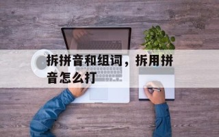 拆拼音和组词，拆用拼音怎么打