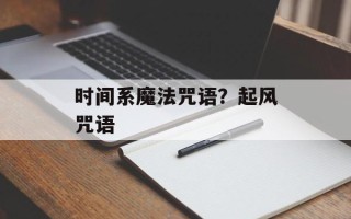 时间系魔法咒语？起风咒语