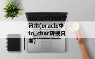 oracle时间转字符串(oracle中to_char转换日期)