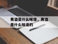 黄酒是什么味道，黄酒是什么味道的
