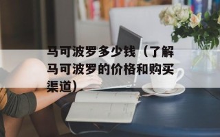 马可波罗多少钱（了解马可波罗的价格和购买渠道）