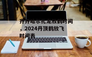 齐齐哈尔扎龙放鹤时间，2024丹顶鹤放飞时间表