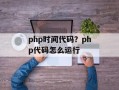 php时间代码？php代码怎么运行