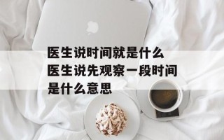 医生说时间就是什么 医生说先观察一段时间是什么意思