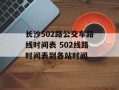 长沙502路公交车路线时间表 502线路时间表到各站时间
