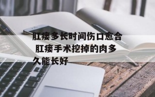 肛瘘多长时间伤口愈合 肛瘘手术挖掉的肉多久能长好
