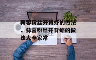 蒜蓉粉丝开背虾的做法，蒜蓉粉丝开背虾的做法大全家常