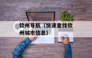钦州导航（快速查找钦州城市信息）
