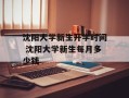 沈阳大学新生开学时间 沈阳大学新生每月多少钱