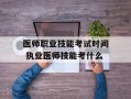 医师职业技能考试时间 执业医师技能考什么