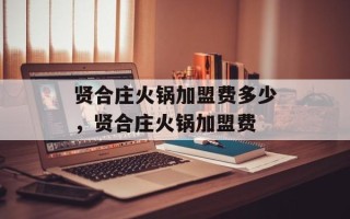 贤合庄火锅加盟费多少，贤合庄火锅加盟费