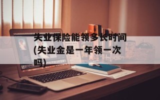 失业保险能领多长时间(失业金是一年领一次吗)