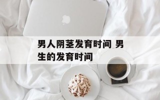 男人阴茎发育时间 男生的发育时间