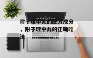 附子理中丸的配方成分，附子理中丸的正确吃法