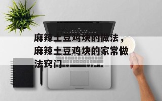 麻辣土豆鸡块的做法，麻辣土豆鸡块的家常做法窍门
