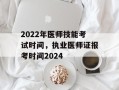 2022年医师技能考试时间，执业医师证报考时间2024