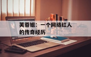 芙蓉姐：一个网络红人的传奇经历