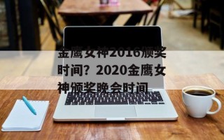 金鹰女神2016颁奖时间？2020金鹰女神颁奖晚会时间