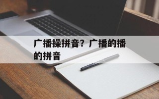 广播操拼音？广播的播的拼音