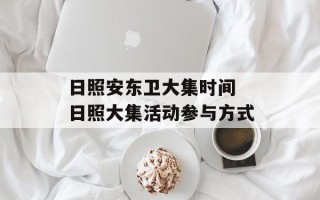 日照安东卫大集时间 日照大集活动参与方式
