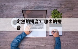 定然的拼音？雕像的拼音