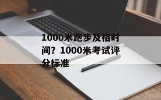 1000米跑步及格时间？1000米考试评分标准
